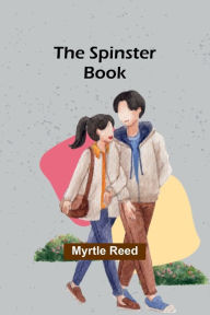 Title: The Spinster Book, Author: Myrtle Reed