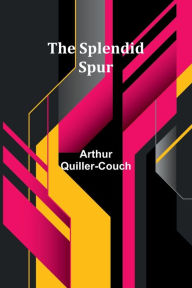 Title: The Splendid Spur, Author: Arthur Quiller-Couch