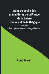 Title: Atlas de poche des mammifï¿½res de la France, de la Suisse romane et de la Belgique; avec leur description, moeurs et organisation, Author: Renï Martin