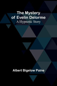 Title: The Mystery of Evelin Delorme: A Hypnotic Story, Author: Albert Bigelow Paine
