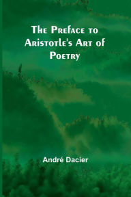 Title: The Preface to Aristotle's Art of Poetry, Author: Andrï Dacier