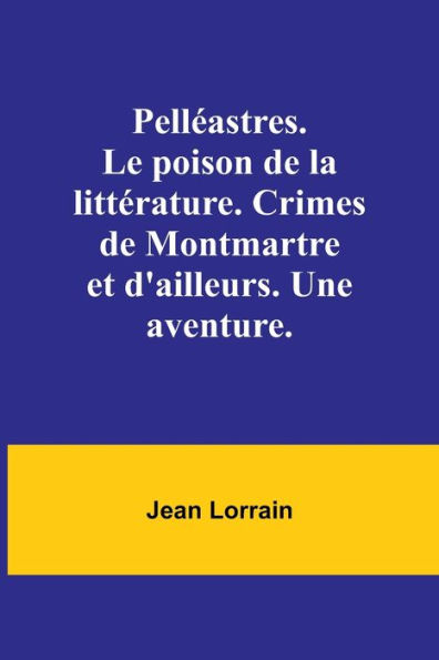 Pellï¿½astres. Le poison de la littï¿½rature. Crimes de Montmartre et d'ailleurs. Une aventure.