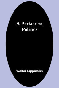 Title: A Preface to Politics, Author: Walter Lippmann