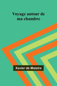 Title: Voyage autour de ma chambre, Author: Xavier de Maistre