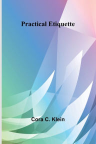 Title: Practical Etiquette, Author: Cora C Klein