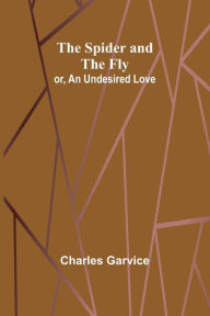 Title: The Spider and the Fly; or, An Undesired Love, Author: Charles Garvice