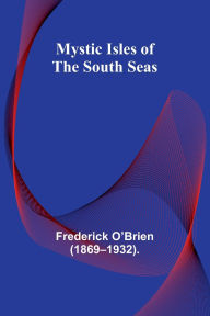 Title: Mystic Isles of the South Seas, Author: Frederick O'Brien (1869-1932)