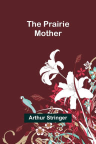 Title: The Prairie Mother, Author: Arthur Stringer