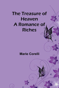 Title: The Treasure of Heaven: A Romance of Riches, Author: Marie Corelli