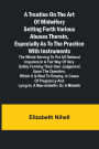 A Treatise on the Art of Midwifery Setting Forth Various Abuses Therein, Especially as to the Practice With Instruments: the Whole Serving to Put All Rational Inquirers in a Fair Way of Very Safely Forming Their Own Judgement Upon the Question; Which It