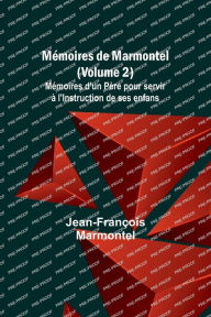Title: Mï¿½moires de Marmontel (Volume 2); Mï¿½moires d'un Pï¿½re pour servir ï¿½ l'Instruction de ses enfans, Author: Jean-Franïois Marmontel