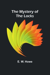 Title: The Mystery of the Locks, Author: E W Howe