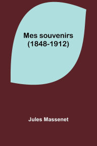 Title: Mes souvenirs (1848-1912), Author: Jules Massenet