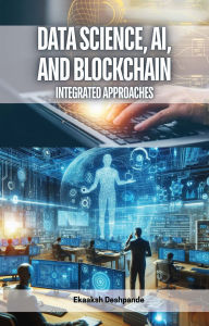 Title: Data Science, AI, and Blockchain: Integrated Approaches, Author: Ekaaksh Deshpande