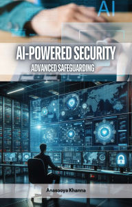 Title: AI-Powered Security: Advanced Safeguarding, Author: Anasooya Khanna