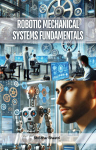 Title: Robotic Mechanical Systems Fundamentals, Author: Shridhar Shastri