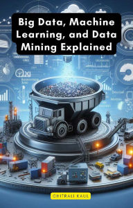 Title: Big Data, Machine Learning, and Data Mining Explained, Author: Chitrali Kaul