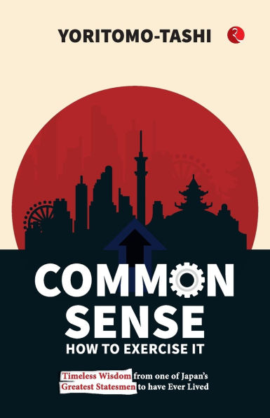 Common Sense How to Exercise It: Timeless Wisdom from one of Japan's Greatest Statesmen to have Ever Lived