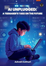 Title: AI UNPLUGGED: :A TEENAGER'S TAKE ON THE FUTURE, Author: Advait Kothuri