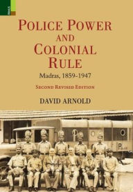 Title: Police Power and Colonial Rule: Madras, 1859-1947 (Second Revised Edition), Author: David Arnold