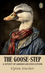 Title: The Goose-step: A Study of American Education, Author: Upton Sinclair