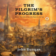 Title: The Pilgrim's Progress: From This World to the Next to Arrive, Author: John Bunyan