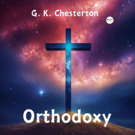 Title: Orthodoxy by G. K. Chesterton, Author: G. K. Chesterton