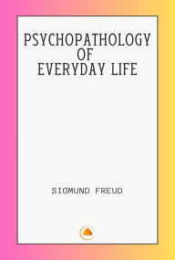 Title: PSYCHOPATHOLOGY OF EVERYDAY LIFE, Author: Sigmund Freud