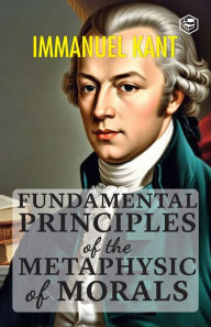 Title: Fundamental Principles of the Metaphysic of Morals, Author: Immanuel Kant