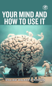 Title: Your Mind And How To Use It: A Manual of Practical Psychology (Deluxe Hardbound Edition, Author: William Walker Atkinson