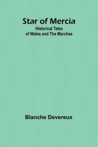 Title: Star of Mercia: Historical Tales of Wales and the Marches, Author: Blanche Devereux