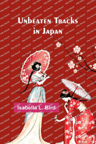 Title: Unbeaten Tracks in Japan, Author: Isabella L Bird