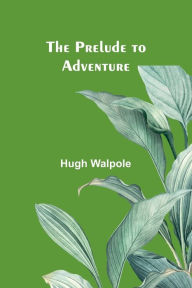 Title: The Prelude to Adventure, Author: Hugh Walpole