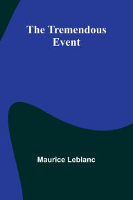 Title: The Tremendous Event, Author: Maurice LeBlanc