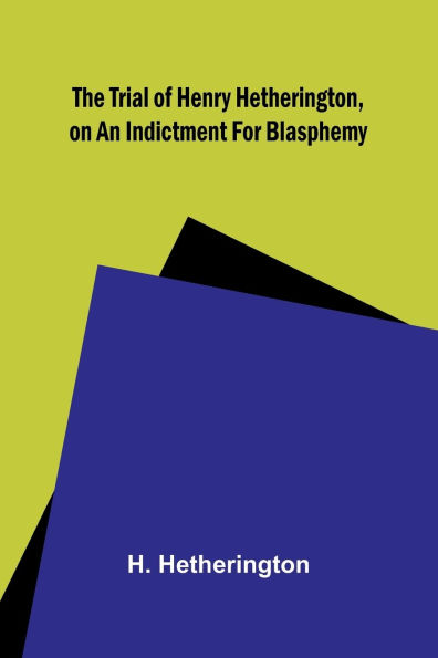 The Trial of Henry Hetherington, on an Indictment for Blasphemy