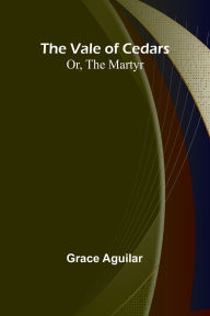 Title: The Vale of Cedars; Or, The Martyr, Author: Grace Aguilar