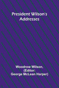 Title: President Wilson's Addresses, Author: Woodrow Wilson