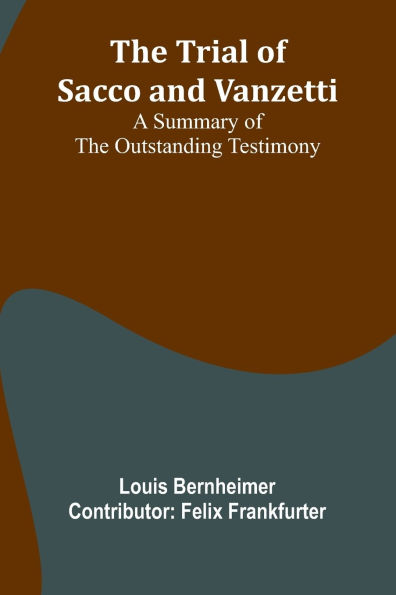 The trial of Sacco and Vanzetti A summary of the outstanding testimony