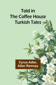 Title: Told in the Coffee House: Turkish Tales, Author: Cyrus Adler