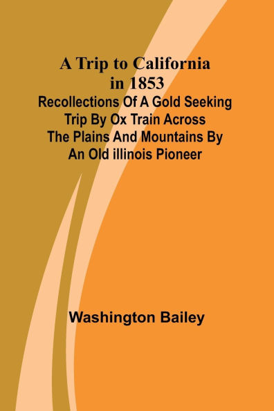 A Trip to California in 1853 Recollections of a Gold Seeking Trip by Ox Train across the Plains and Mountains by an Old Illinois Pioneer