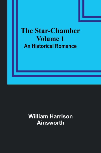 The Star-Chamber: An Historical Romance, Volume 1