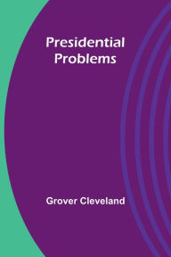 Title: Presidential Problems, Author: Grover Cleveland