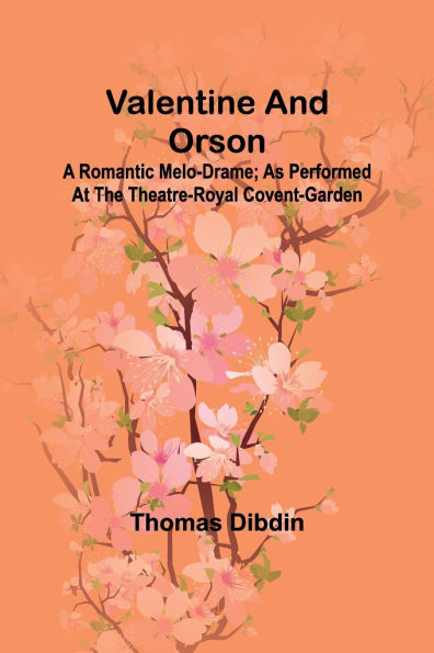 Valentine and Orson: A Romantic Melo-Drame; As Performed at the Theatre-Royal Covent-Garden