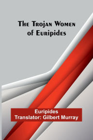 Title: The Trojan women of Euripides, Author: Euripides