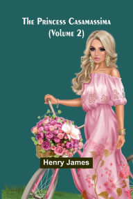 Title: The Princess Casamassima (Volume 2), Author: Henry James