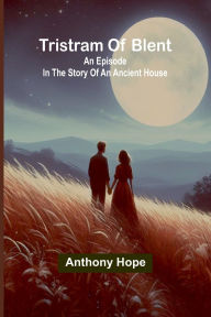 Title: Tristram of Blent: An Episode in the Story of an Ancient House, Author: Anthony Hope