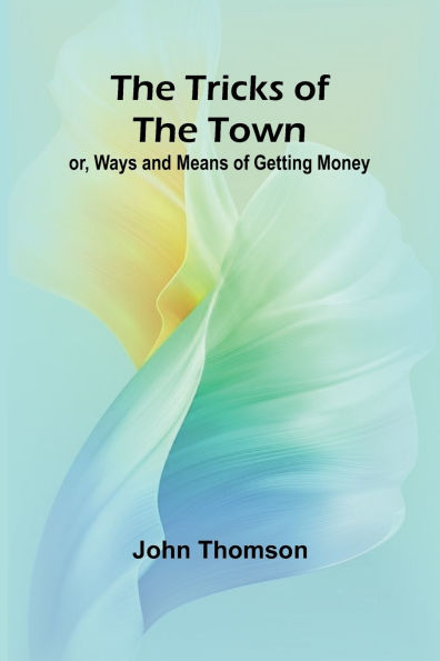 The Tricks of the Town: or, Ways and Means of getting Money