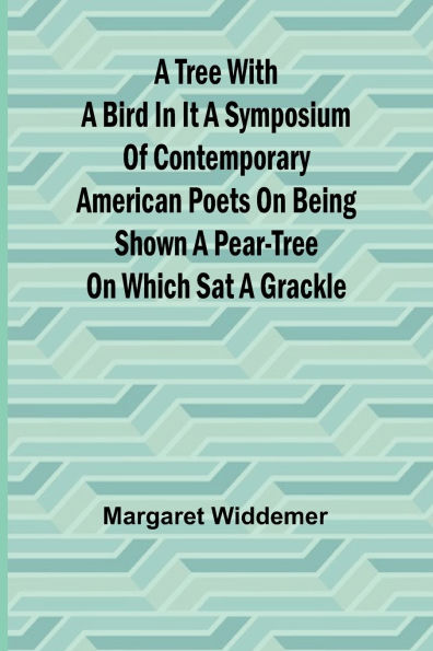 A Tree with a Bird in it A Symposium of Contemporary American Poets on Being Shown a Pear-tree on Which Sat a Grackle