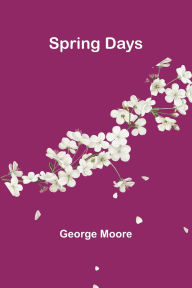 Title: Spring Days, Author: George Moore