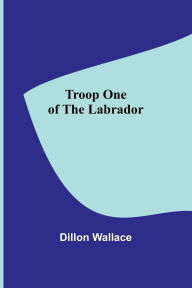 Title: Troop One of the Labrador, Author: Dillon Wallace